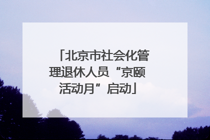北京市社会化管理退休人员“京颐活动月”启动