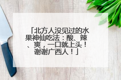 北方人没见过的水果神仙吃法：酸、辣、爽，一口就上头！谢谢广西人！