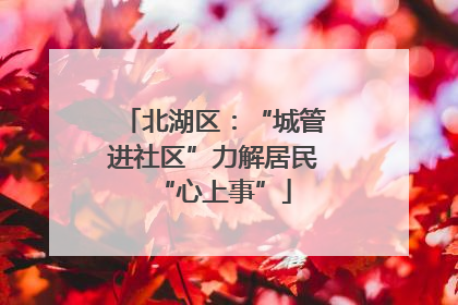 北湖区：“城管进社区”力解居民“心上事”