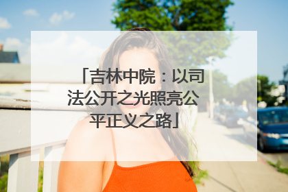 吉林中院：以司法公开之光照亮公平正义之路