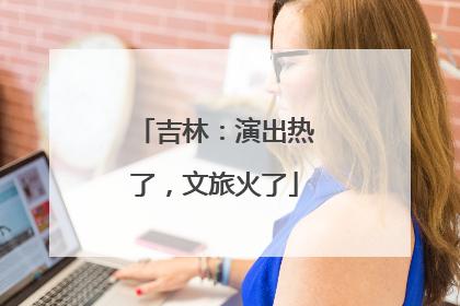 吉林：演出热了，文旅火了