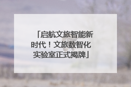 启航文旅智能新时代！文旅数智化实验室正式揭牌