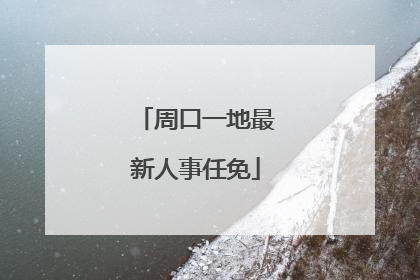 周口一地最新人事任免