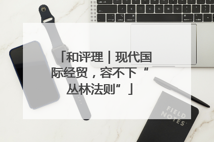 和评理｜现代国际经贸，容不下“丛林法则”