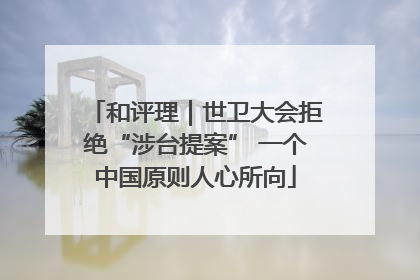 和评理｜世卫大会拒绝“涉台提案” 一个中国原则人心所向