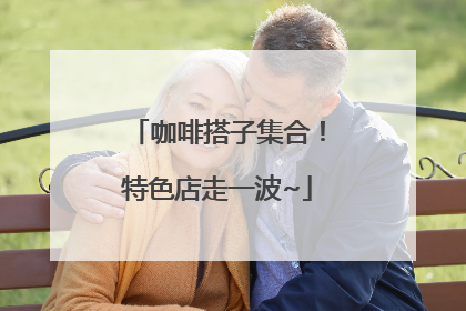 咖啡搭子集合！特色店走一波~