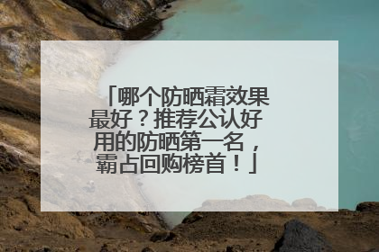 哪个防晒霜效果最好？推荐公认好用的防晒第一名，霸占回购榜首！