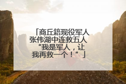 商丘籍现役军人张伟湖中连救五人 “我是军人，让我再救一个！”