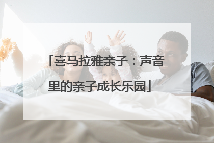 喜马拉雅亲子：声音里的亲子成长乐园