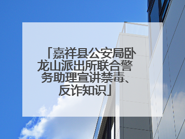 嘉祥县公安局卧龙山派出所联合警务助理宣讲禁毒、反诈知识