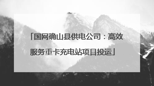 国网确山县供电公司：高效服务重卡充电站项目投运
