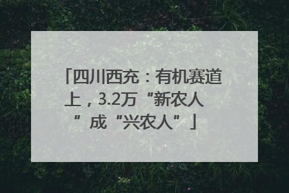 四川西充：有机赛道上，3.2万“新农人”成“兴农人”