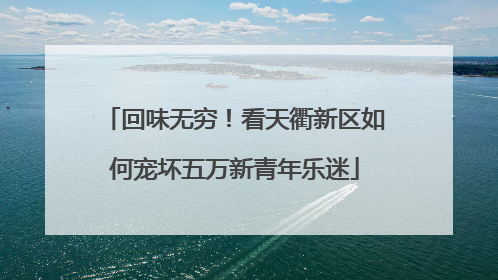 回味无穷！看天衢新区如何宠坏五万新青年乐迷