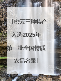 密云三种特产入选2025年第一批全国特质农品名录