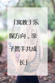 寓教于乐探方向，亲子携手共成长