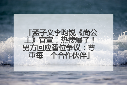孟子义李昀锐《尚公主》官宣，热搜爆了！男方回应番位争议：尊重每一个合作伙伴