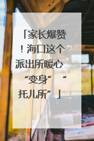 家长爆赞！海口这个派出所暖心“变身”“托儿所”