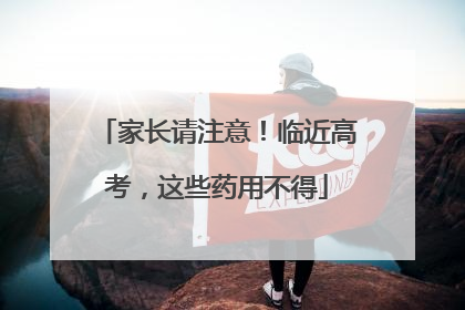 家长请注意！临近高考，这些药用不得