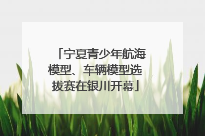 宁夏青少年航海模型、车辆模型选拔赛在银川开幕