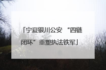 宁夏银川公安 “四链闭环”重塑执法铁军