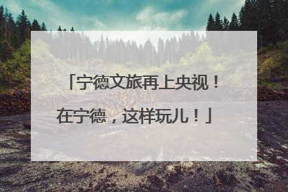 宁德文旅再上央视！在宁德，这样玩儿！