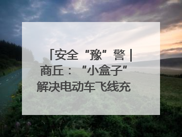 安全“豫”警｜商丘：“小盒子”解决电动车飞线充电大问题