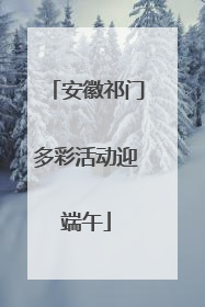 安徽祁门多彩活动迎端午