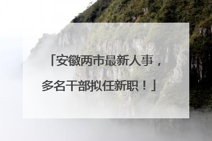 安徽两市最新人事，多名干部拟任新职！