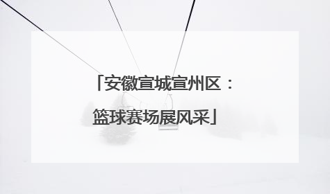 安徽宣城宣州区：篮球赛场展风采