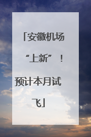 安徽机场“上新”！预计本月试飞
