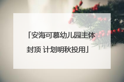 安海可慕幼儿园主体封顶 计划明秋投用