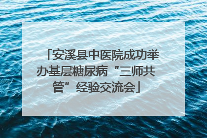 安溪县中医院成功举办基层糖尿病“三师共管”经验交流会