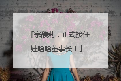 宗馥莉，正式接任娃哈哈董事长！