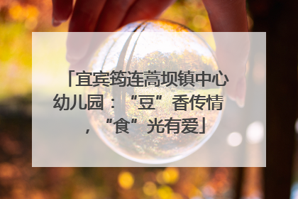 宜宾筠连蒿坝镇中心幼儿园：“豆”香传情，“食”光有爱