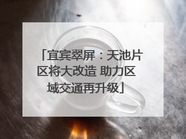 宜宾翠屏：天池片区将大改造 助力区域交通再升级