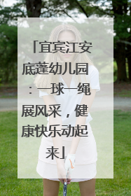 宜宾江安底蓬幼儿园：一球一绳展风采，健康快乐动起来