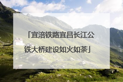 宜涪铁路宜昌长江公铁大桥建设如火如荼