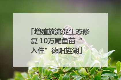 增殖放流促生态修复 10万尾鱼苗“入住”德阳旌湖