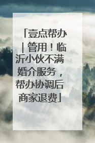 壹点帮办｜管用！临沂小伙不满婚介服务，帮办协调后商家退费