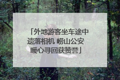 外地游客坐车途中遗落相机 崂山公安暖心寻回获赞誉