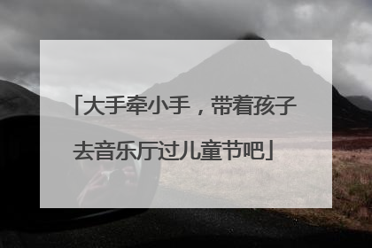 大手牵小手，带着孩子去音乐厅过儿童节吧