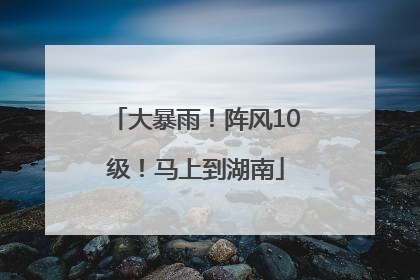 大暴雨！阵风10级！马上到湖南