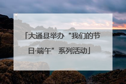 大通县举办“我们的节日·端午”系列活动