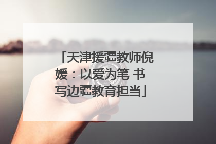 天津援疆教师倪媛：以爱为笔 书写边疆教育担当