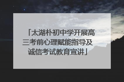 太湖朴初中学开展高三考前心理赋能指导及诚信考试教育宣讲
