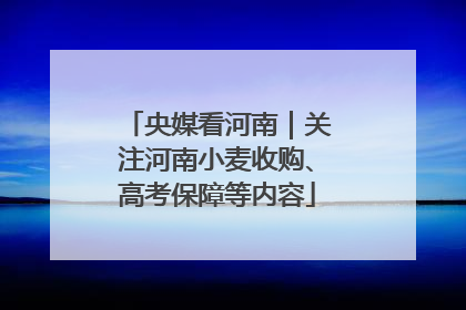 央媒看河南｜关注河南小麦收购、高考保障等内容