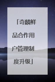 奇麟鲜品合作用户管理制度升级