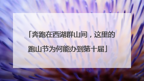 奔跑在西湖群山间，这里的跑山节为何能办到第十届