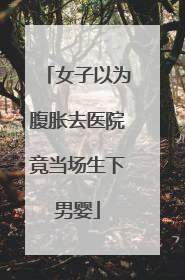 女子以为腹胀去医院竟当场生下男婴