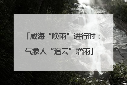威海“唤雨”进行时：气象人“追云”增雨